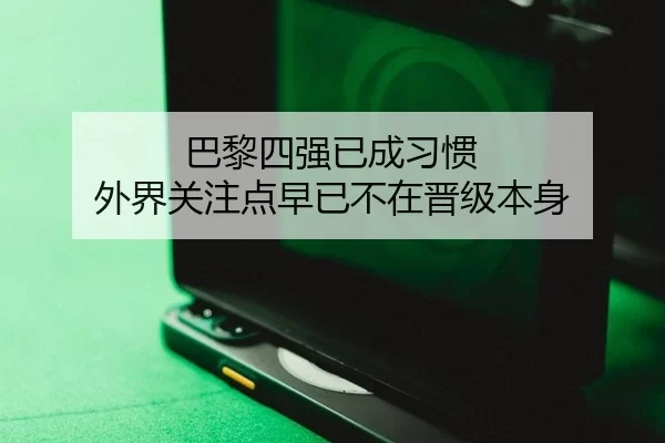 巴黎四强已成习惯 外界关注点早已不在晋级本身
