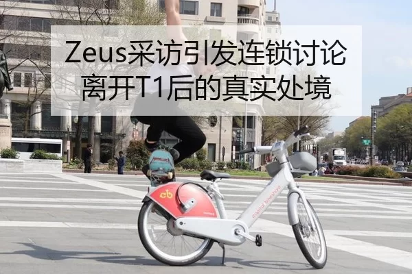 Zeus采访引发连锁讨论 离开T1后的真实处境